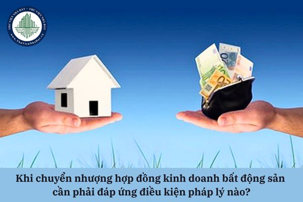 Khi chuyển nhượng hợp đồng kinh doanh bất động sản cần phải đáp ứng điều kiện pháp lý nào?
