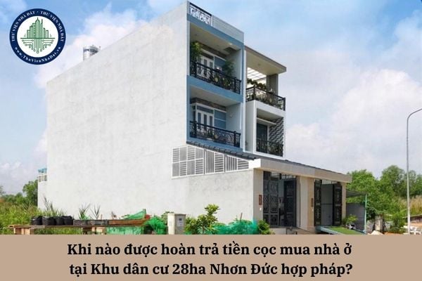 Khi nào được hoàn trả tiền cọc mua nhà ở tại Khu dân cư 28ha Nhơn Đức hợp pháp?