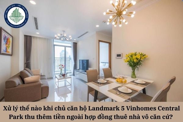Xử lý thế nào khi chủ căn hộ Landmark 5 Vinhomes Central Park thu thêm tiền ngoài hợp đồng thuê nhà vô căn cứ? 