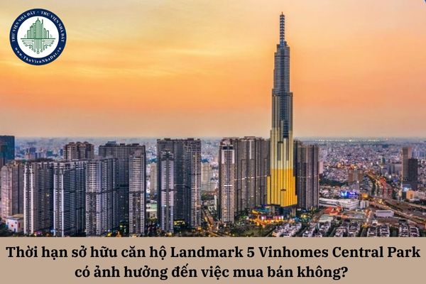 Thời hạn sở hữu căn hộ Landmark 5 Vinhomes Central Park có ảnh hưởng đến việc mua bán không? 