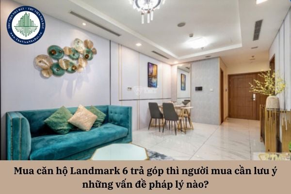 Mua căn hộ Landmark 6 trả chậm thì người mua cần lưu ý những vấn đề pháp lý nào? 