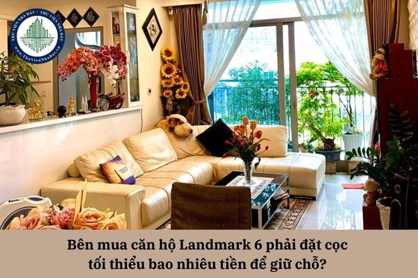 Bên mua căn hộ Landmark 6 phải đặt cọc tối thiểu bao nhiêu tiền để giữ chỗ? 