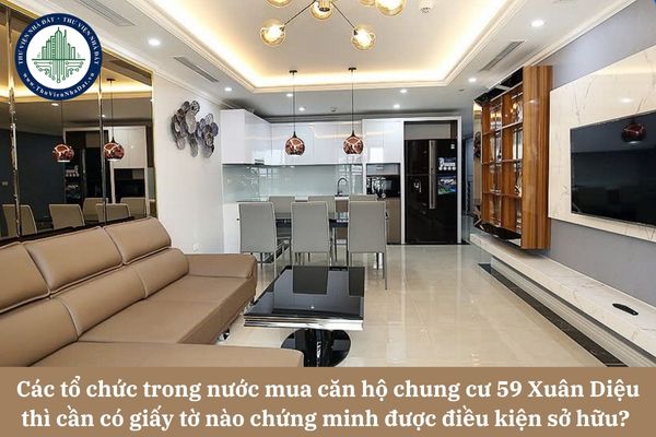 Các tổ chức trong nước muốn mua căn hộ chung cư 59 Xuân Diệu thì cần có giấy tờ nào chứng minh được điều kiện sở hữu? 