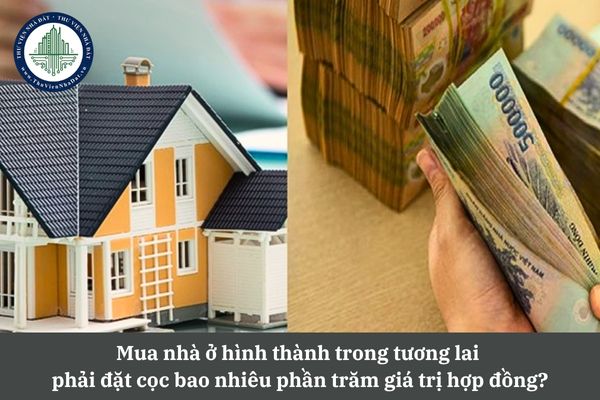 Mua nhà ở hình thành trong tương lai phải đặt cọc bao nhiêu phần trăm giá trị hợp đồng theo quy định?