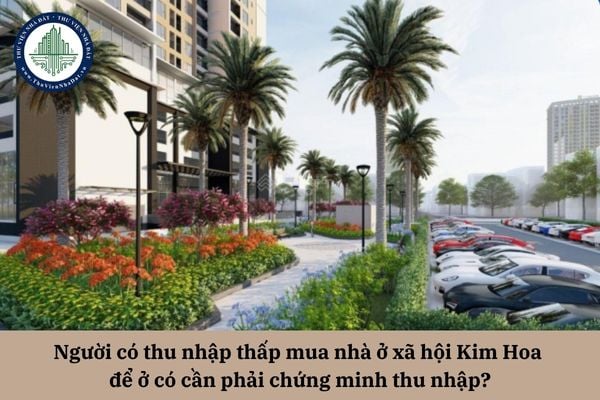 Người có thu nhập thấp mua nhà ở xã hội Kim Hoa để ở có cần phải chứng minh thu nhập?