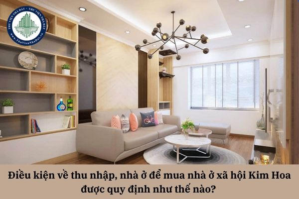 Điều kiện về thu nhập, nhà ở để mua nhà ở xã hội Kim Hoa được quy định như thế nào? 