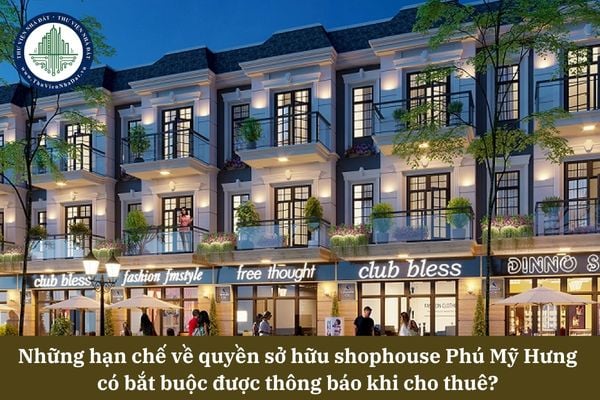 Những hạn chế về quyền sở hữu shophouse Phú Mỹ Hưng có bắt buộc được thông báo khi cho thuê? 