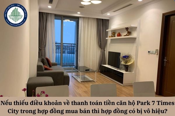 Nếu thiếu điều khoản về thanh toán tiền căn hộ Park 7 Times City trong hợp đồng mua bán thì hợp đồng có bị vô hiệu?