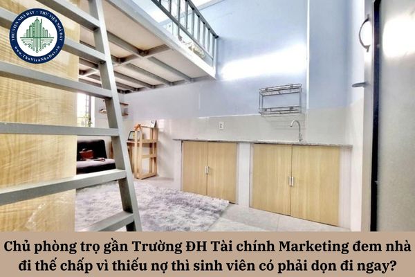 Chủ phòng trọ gần Trường ĐH Tài chính Marketing đem nhà đi thế chấp vì thiếu nợ thì sinh viên có phải dọn ngay khi biết tin?