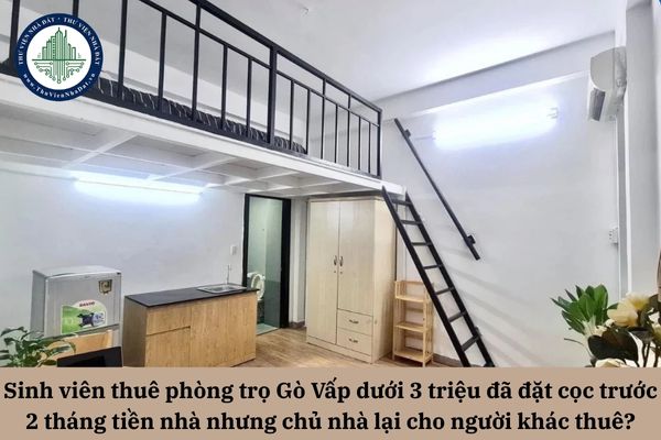 Sinh viên thuê phòng trọ Gò Vấp dưới 3 triệu đã đặt cọc trước 2 tháng tiền nhà nhưng chủ nhà lại cho người khác thuê thì phải làm sao? 