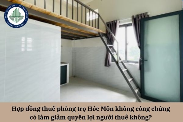 Hợp đồng thuê phòng trọ Hóc Môn không công chứng có làm giảm quyền lợi người thuê không? 
