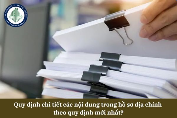 Quy định chi tiết các nội dung trong hồ sơ địa chính  theo quy định mới nhất?