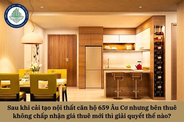 Sau khi cải tạo nội thất căn hộ 659 Âu Cơ nhưng bên thuê không chấp nhận giá thuê mới thì giải quyết thế nào?
