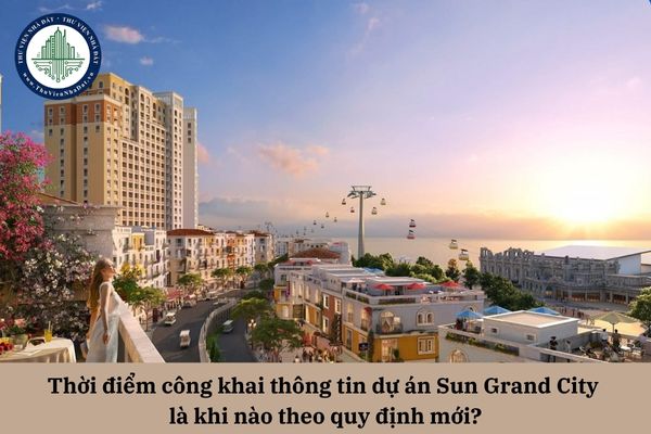 Thời điểm công khai thông tin dự án Sun Grand City là khi nào theo quy định mới?