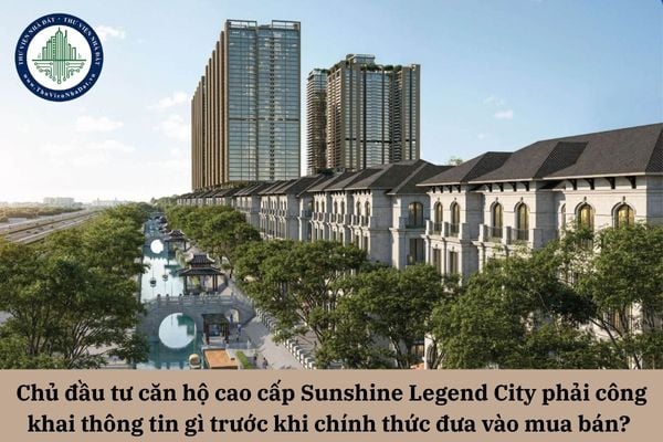 Chủ đầu tư căn hộ cao cấp Sunshine Legend City phải công khai thông tin gì trước khi chính thức đưa vào mua bán?