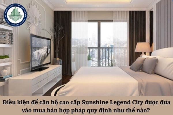 Điều kiện để căn hộ cao cấp Sunshine Legend City được đưa vào mua bán hợp pháp quy định như thế nào?