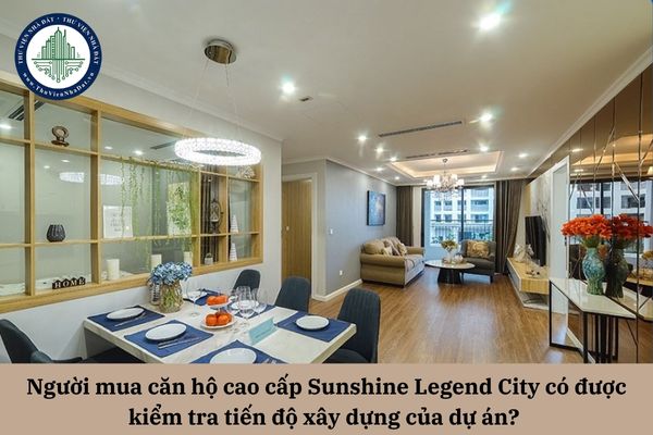 Người mua căn hộ cao cấp Sunshine Legend City có được kiểm tra tiến độ xây dựng của dự án?
