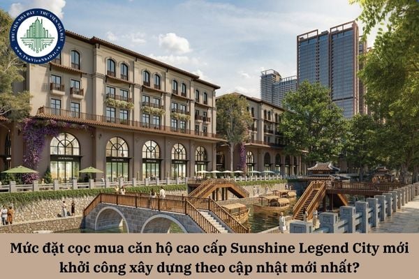 Mức đặt cọc mua căn hộ cao cấp Sunshine Legend City mới khởi công xây dựng theo cập nhật mới nhất?