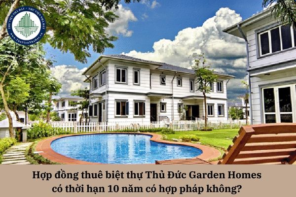 Hợp đồng thuê biệt thự Thủ Đức Garden Homes có thời hạn 10 năm có hợp pháp không? 