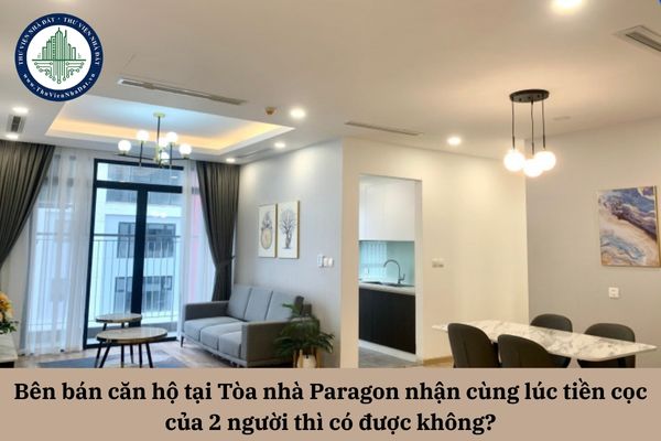Bên bán căn hộ tại Tòa nhà Paragon nhận cùng lúc tiền cọc của 2 người thì có được không?