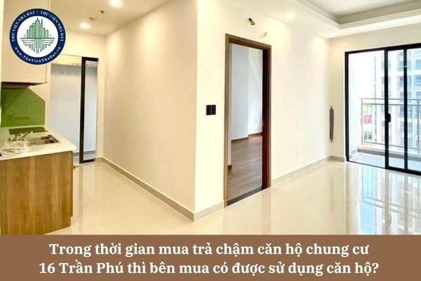 Trong thời gian mua trả chậm căn hộ chung cư 16 Trần Phú thì bên mua có được sử dụng căn hộ? 