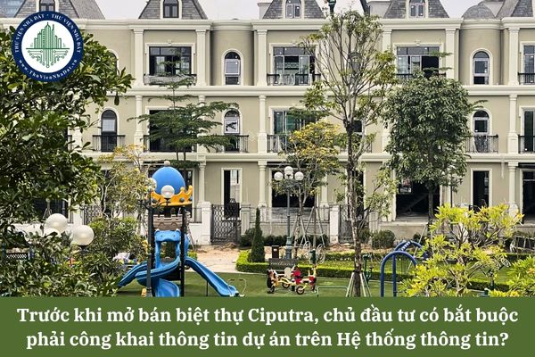 Trước khi mở bán biệt thự Ciputra, chủ đầu tư có bắt buộc phải công khai thông tin dự án trên Hệ thống thông tin về nhà ở và thị trường bất động sản?