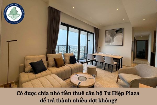 Có được chia nhỏ tiền thuê căn hộ Tứ Hiệp Plaza để trả thành nhiều đợt không?