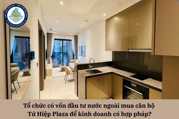 Tổ chức có vốn đầu tư nước ngoài mua căn hộ Tứ Hiệp Plaza để kinh doanh có hợp pháp?