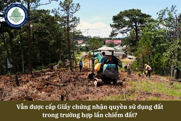 Vẫn được cấp Giấy chứng nhận quyền sử dụng đất trong trường hợp lấn chiếm đất? 