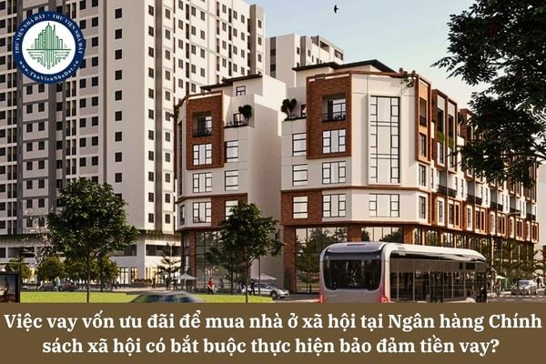 Việc vay vốn ưu đãi để mua nhà ở xã hội tại Ngân hàng Chính sách xã hội có bắt buộc phải thực hiện bảo đảm tiền vay? 