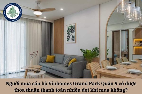 Người mua căn hộ Vinhomes Grand Park Quận 9 có được thỏa thuận thanh toán nhiều đợt khi mua không?