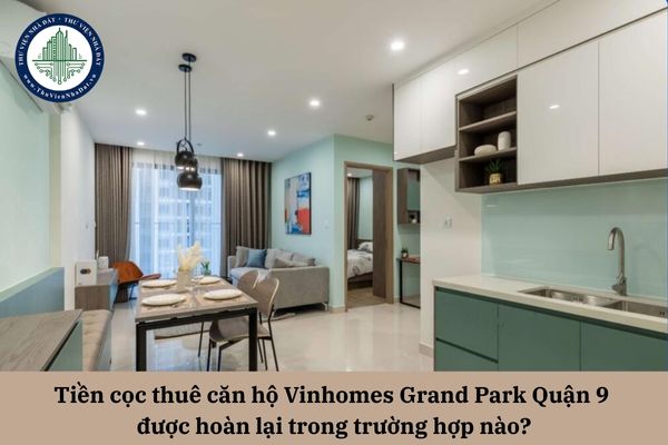 Tiền đặt cọc thuê căn hộ Vinhomes Grand Park Quận 9 được hoàn lại trong trường hợp nào?
