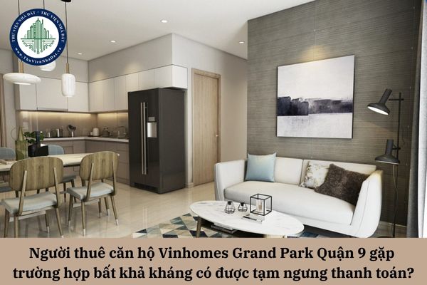 Người thuê căn hộ Vinhomes Grand Park Quận 9 gặp trường hợp bất khả kháng có được tạm ngưng thanh toán không?