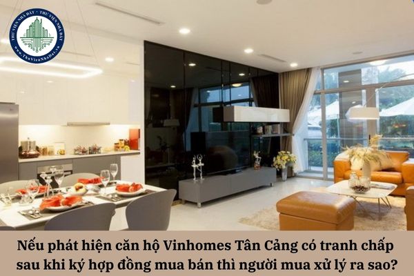 Nếu phát hiện căn hộ Vinhomes Tân Cảng có tranh chấp sau khi ký hợp đồng thì người mua xử lý ra sao?