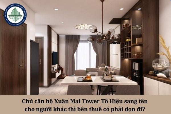 Chủ căn hộ Xuân Mai Tower Tô Hiệu sang tên cho người khác thì bên thuê có phải dọn đi? 