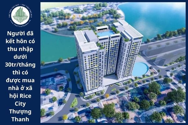 Người đã kết hôn có tổng thu nhập dưới 30 triệu đồng/tháng được phép mua nhà ở xã hội Rice City Thượng Thanh không?