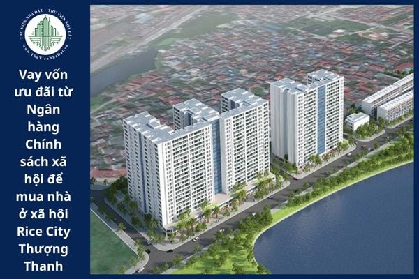 Những đối tượng nào được vay vốn ưu đãi từ Ngân hàng Chính sách xã hội để mua nhà ở xã hội Rice City Thượng Thanh?