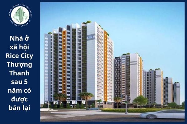 Mua nhà ở xã hội Rice City Thượng Thanh sau 5 năm có được bán lại hay không?