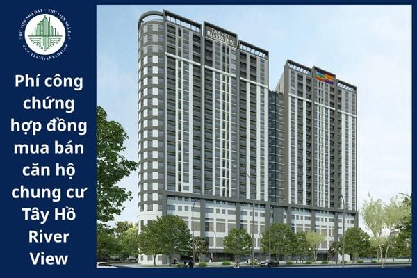 Phí công chứng hợp đồng mua bán căn hộ chung cư Tây Hồ Riverview do bên mua hay bên bán nộp?