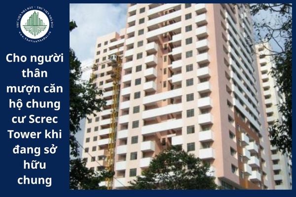 Có được cho người thân mượn căn hộ chung cư Screc Tower khi đang sở hữu chung với người khác không?