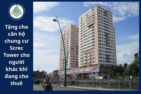 Có được tặng cho căn hộ chung cư Screc Tower cho người khác khi đang cho thuê hay không?