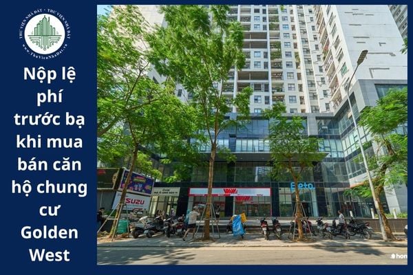 Người mua hay người bán căn hộ chung cư Golden West là người phải nộp lệ phí trước bạ? 