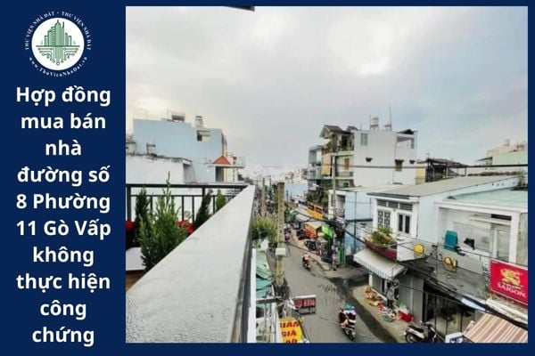 Hợp đồng mua bán nhà đường số 8 Phường 11 Gò Vấp không thực hiện công chứng thì có hiệu lực hay không?
