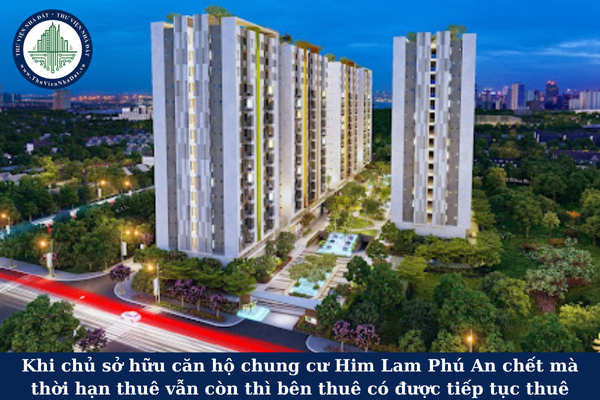 Khi chủ sở hữu căn hộ chung cư Him Lam Phú An chết mà thời hạn thuê vẫn còn thì bên thuê có được tiếp tục thuê không?