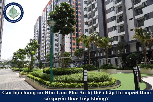 Căn hộ chung cư Him Lam Phú An bị thế chấp thì người thuê có quyền thuê tiếp không?