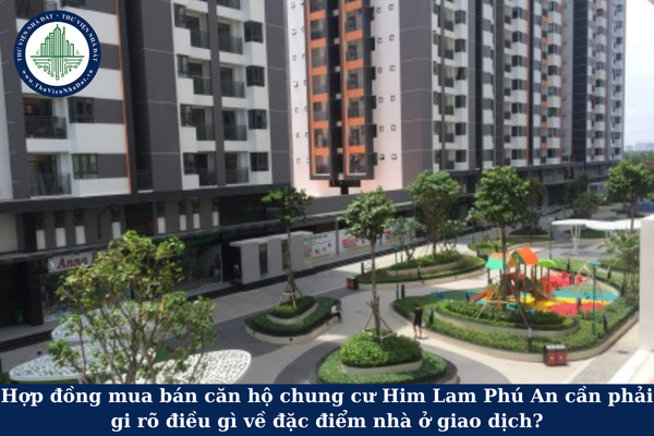 Hợp đồng mua bán căn hộ chung cư Him Lam Phú An cần phải gi rõ điều gì về đặc điểm nhà ở giao dịch?