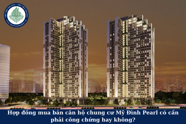 Hợp đồng mua bán căn hộ chung cư Mỹ Đình Pearl có cần phải công chứng hay không?
