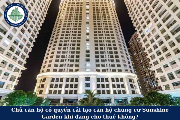 Chủ căn hộ có quyền cải tạo căn hộ chung cư Sunshine Garden khi đang cho thuê không?
