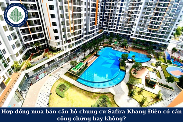Hợp đồng mua bán căn hộ chung cư Safira Khang Điền có cần công chứng hay không?