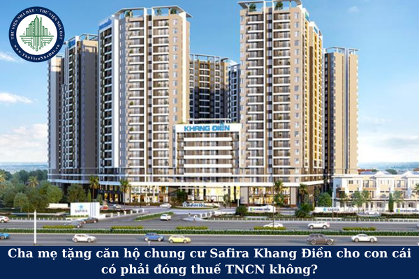 Cha mẹ tặng căn hộ chung cư Safira Khang Điền cho con cái có phải đóng thuế TNCN không?